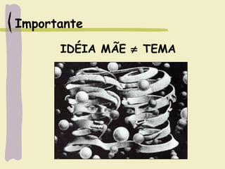 Importante
IDÉIA MÃE ≠ TEMA
 