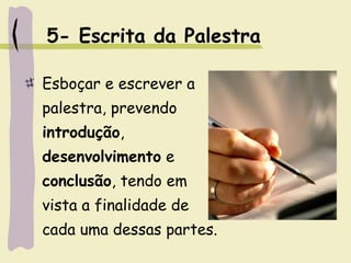 5- Escrita da Palestra
Esboçar e escrever a
palestra, prevendo
introdução,
desenvolvimento e
conclusão, tendo em
vista a finalidade de
cada uma dessas partes.
 