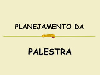 PLANEJAMENTO DA
PALESTRAPALESTRA
 