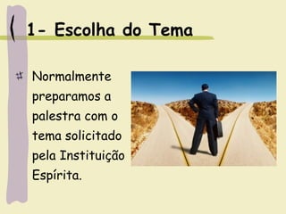 1- Escolha do Tema
Normalmente
preparamos a
palestra com o
tema solicitado
pela Instituição
Espírita.
 