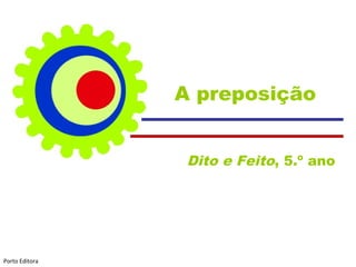 A preposição
Dito e Feito, 5.º ano
Porto Editora
 