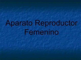 Aparato Reproductor
Femenino
 