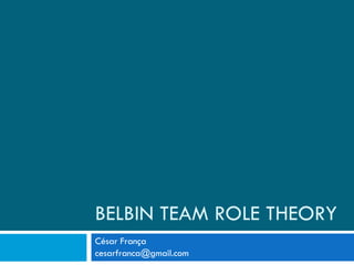 BELBIN TEAM ROLE THEORY César França [email_address] 