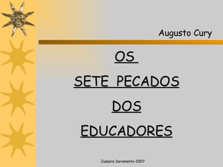 OS  SETE  PECADOS DOS EDUCADORES Jussara Saramento-2007 Augusto Cury  
