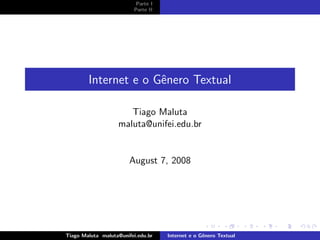 Parte I
                         Parte II




        Internet e o Gˆnero Textual
                      e

                       Tiago Maluta
                    maluta@unifei.edu.br


                        August 7, 2008




Tiago Maluta maluta@unifei.edu.br   Internet e o Gˆnero Textual
                                                  e
 