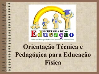 Orientação Técnica e
Pedagógica para Educação
Física
 