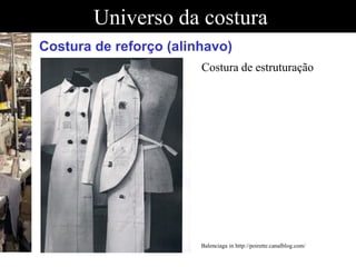 Universo da costura
Costura de reforço (alinhavo)
Balenciaga in http://poirette.canalblog.com/
Costura de estruturação
 