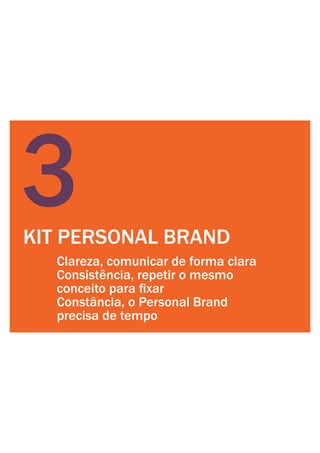 KIT PERSONAL BRAND
3
Clareza, comunicar de forma clara
Consistência, repetir o mesmo
Constância, o Personal Brand
precisa de tempo
 