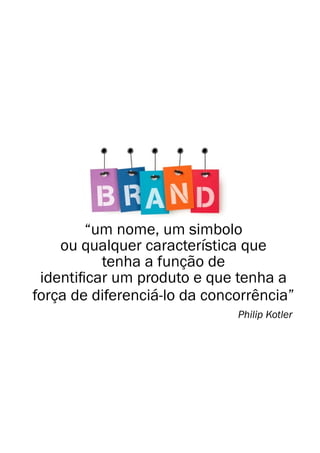 “um nome, um simbolo
ou qualquer característica que
tenha a função de
força de diferenciá-lo da concorrência”
Philip Kotler
 