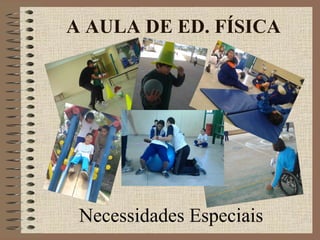 Necessidades Especiais
A AULA DE ED. FÍSICA
 