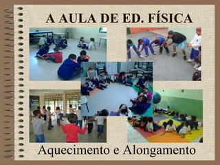 Aquecimento e Alongamento
A AULA DE ED. FÍSICA
 