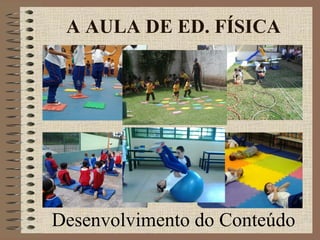 Desenvolvimento do Conteúdo
A AULA DE ED. FÍSICA
 