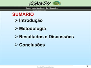 2 
SUMÁRIO 
Introdução 
Metodologia 
Resultados e Discussões 
Conclusões 
jliedja@hotmail.com  