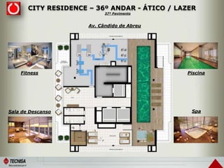 CITY RESIDENCE – 36º ANDAR - ÁTICO / LAZER
Piscina
SpaSala de Descanso
Fitness
Av. Cândido de Abreu
37º Pavimento
 