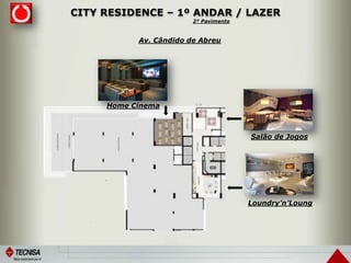CITY RESIDENCE – 1º ANDAR / LAZER
Loundry’n’Loung
Salão de Jogos
Home Cinema
Av. Cândido de Abreu
2º Pavimento
 