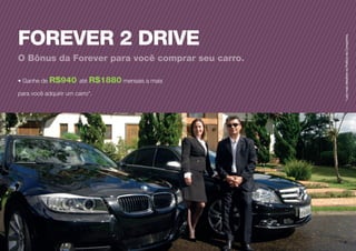 FOREVER 2 DRIVE
O Bônus da Forever para você comprar seu carro.
• Ganhe de R$940 até R$1880 mensais a mais
para você adquirir um carro*.
*LeiamaisdetalhesnaPolíticadaCompanhia.
 