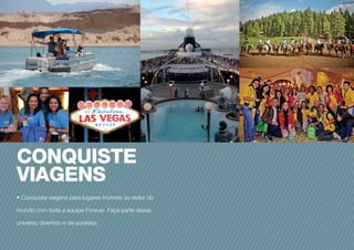 CONQUISTE
VIAGENS
• Conquiste viagens para lugares incríveis ao redor do
mundo com toda a equipe Forever. Faça parte desse
universo divertido e de sucesso.
 