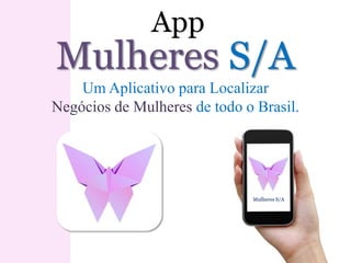 Mulheres S/A
App
Mulheres S/A
Um Aplicativo para Localizar
Negócios de Mulheres de todo o Brasil.
 
