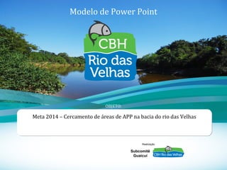 1
Modelo de Power Point
Meta 2014 – Cercamento de áreas de APP na bacia do rio das Velhas
OBJETO:
Subcomitê
Guaicuí
Realização
 