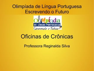 Olimpíada de Língua Portuguesa
Escrevendo o Futuro
Oficinas de Crônicas
Professora Reginalda Silva
 