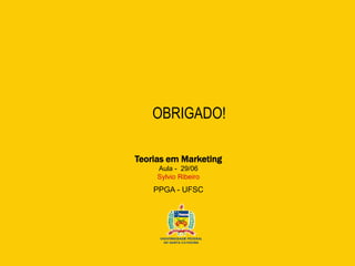 Teorias em Marketing
Aula - 29/06
Sylvio Ribeiro
PPGA - UFSC
OBRIGADO!
 