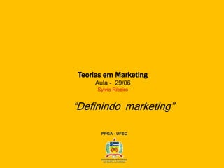 Teorias em Marketing
Aula - 29/06
Sylvio Ribeiro
PPGA - UFSC
“Definindo marketing”
 