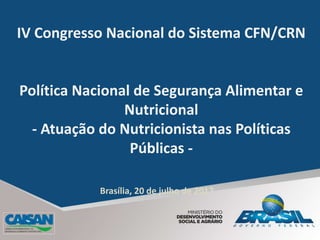 IV Congresso Nacional do Sistema CFN/CRN
Política Nacional de Segurança Alimentar e
Nutricional
- Atuação do Nutricionista nas Políticas
Públicas -
Brasília, 20 de julho de 2017
 