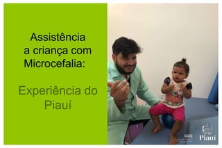 Assistência
a criança com
Microcefalia:
Experiência do
Piauí
 
