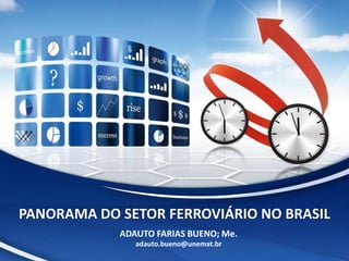 ADAUTO FARIAS BUENO; Me.
adauto.bueno@unemat.br
PANORAMA DO SETOR FERROVIÁRIO NO BRASIL
 
