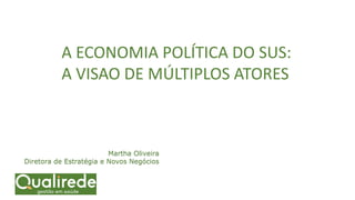 Martha Oliveira
Diretora de Estratégia e Novos Negócios
A ECONOMIA POLÍTICA DO SUS:
A VISAO DE MÚLTIPLOS ATORES
 