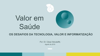 OS DESAFIOS DA TECNOLOGIA, VALOR E INFORMATIZAÇÃO
Valor em
Saúde
Por: Dr. César Abicalaffe
Agosto de 2019
 