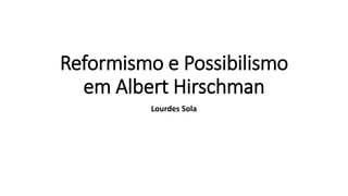 Reformismo e Possibilismo
em Albert Hirschman
Lourdes Sola
 