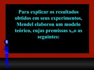 Para explicar os resultados obtidos em seus experimentos, Mendel elaborou um modelo teórico, cujas premissas são as seguintes: 