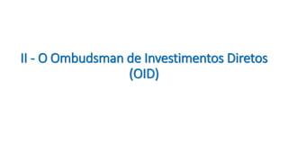 II - O Ombudsman de Investimentos Diretos
(OID)
 