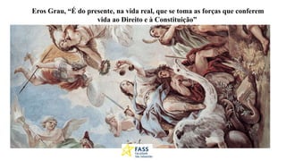 Eros Grau, “É do presente, na vida real, que se toma as forças que conferem
vida ao Direito e à Constituição”
 