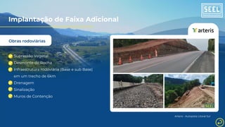 Obras rodoviárias
Implantação de Faixa Adicional
Arteris - Autopista Litoral Sul
Supressão Vegetal
Desmonte de Rocha
Infraestrutura rodoviária (Base e sub Base)
em um trecho de 6km
Drenagem
Sinalização
Muros de Contenção
 