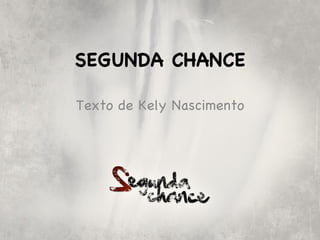 SEGUNDA CHANCE

Texto de Kely Nascimento
 