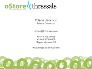 Edson Jaccoud
    Diretor Comercial


 edson@threesale.com

   +55 48 3282 9025
   +55 48 9656 8409
   Skype: ejaccoud53

www.threesale.com/ostore
 