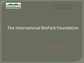 “  Escola no Bioparque: Educar para o Futuro” The International BioPark Foundation http://www.biopark.org/ 