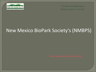 “  Escola no Bioparque: Educar para o Futuro” New Mexico BioPark Society's (NMBPS) http://www.bioparksociety.org/ 