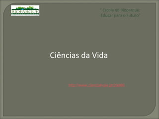 http://www.cienciahoje.pt/29066 Ciências da Vida “  Escola no Bioparque: Educar para o Futuro” 