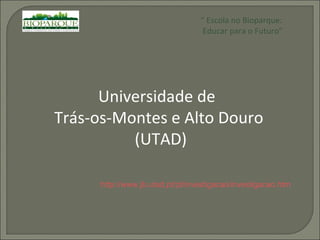 “  Escola no Bioparque: Educar para o Futuro” Universidade de  Trás-os-Montes e Alto Douro (UTAD) http://www.jb.utad.pt/pt/investigacao/investigacao.htm 