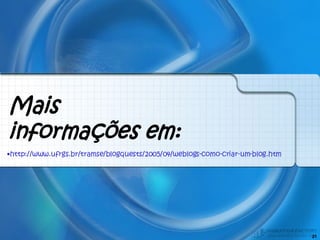 Mais informações em: http://www.ufrgs.br/tramse/blogquests/2005/04/weblogs-como-criar-um-blog.htm 