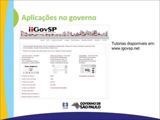 Aplicações no governo Tutorias disponíveis em:  www.igovsp.net 