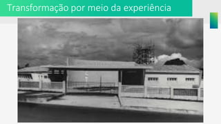Transformação por meio da experiência
 