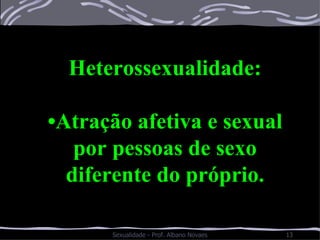 Heterossexualidade: • Atração afetiva e sexual por pessoas de sexo diferente do próprio. 