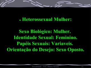 •   Heterossexual Mulher: Sexo Biológico: Mulher.  Identidade Sexual: Feminino. Papéis Sexuais: Variaveis.  Orientação do Desejo: Sexo Oposto. 
