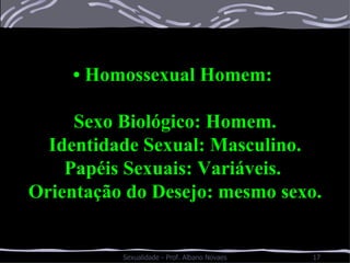 •  Homossexual Homem:  Sexo Biológico: Homem. Identidade Sexual: Masculino. Papéis Sexuais: Variáveis.  Orientação do Desejo: mesmo sexo. 