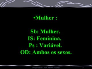 • Mulher :  Sb: Mulher.  IS: Feminina.  Ps : Variável.  OD: Ambos os sexos. 