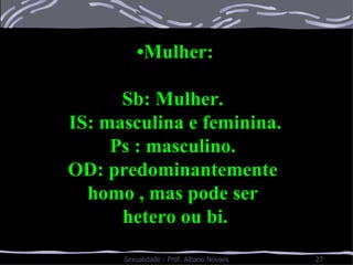 • Mulher: Sb: Mulher.  IS: masculina e feminina. Ps : masculino.  OD: predominantemente  homo , mas pode ser  hetero ou bi. 